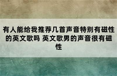 有人能给我推荐几首声音特别有磁性的英文歌吗 英文歌男的声音很有磁性